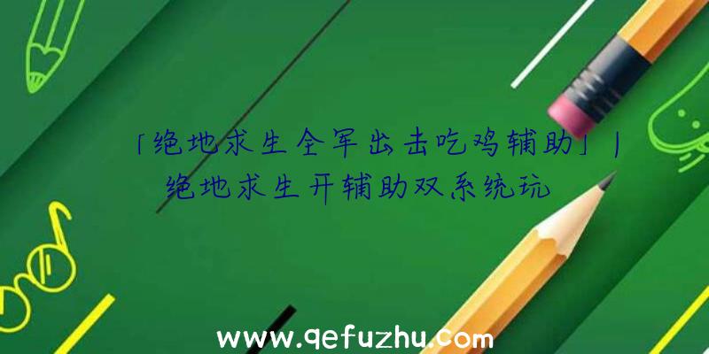 「绝地求生全军出击吃鸡辅助」|绝地求生开辅助双系统玩